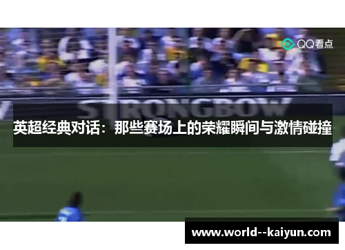 英超经典对话:那些赛场上的荣耀瞬间与激情碰撞 英超经典对话:那些赛场上的荣耀瞬间与激情碰撞