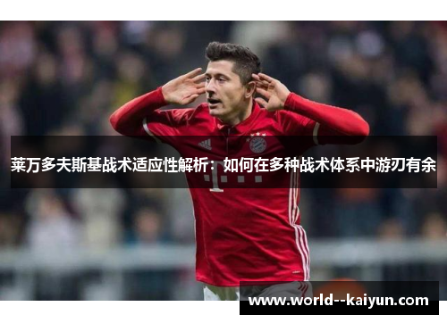 莱万多夫斯基战术适应性解析：如何在多种战术体系中游刃有余