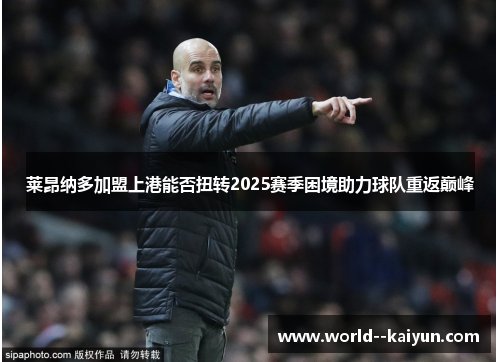 莱昂纳多加盟上港能否扭转2025赛季困境助力球队重返巅峰 莱昂纳多加盟上港能否扭转2025赛季困境助力球队重返巅峰