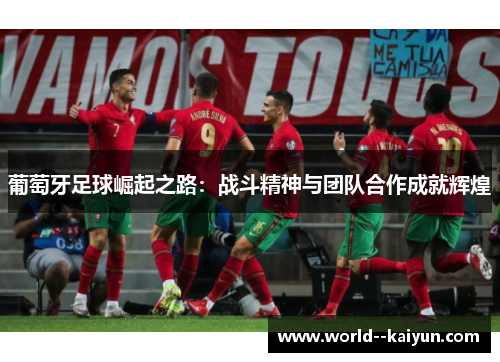 葡萄牙足球崛起之路:战斗精神与团队合作成就辉煌 葡萄牙足球崛起之路:战斗精神与团队合作成就辉煌