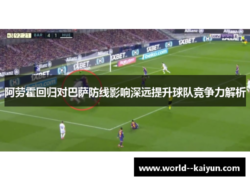 阿劳霍回归对巴萨防线影响深远提升球队竞争力解析 阿劳霍回归对巴萨防线影响深远提升球队竞争力解析