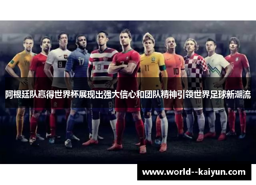 阿根廷队赢得世界杯展现出强大信心和团队精神引领世界足球新潮流 阿根廷队赢得世界杯展现出强大信心和团队精神引领世界足球新潮流