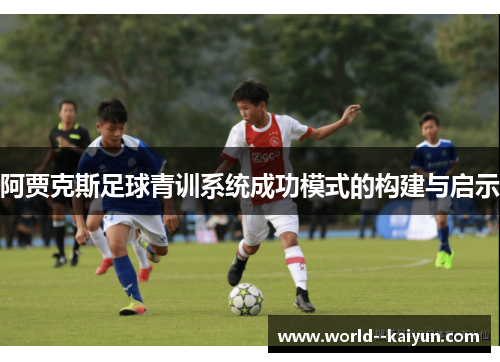 阿贾克斯足球青训系统成功模式的构建与启示 阿贾克斯足球青训系统成功模式的构建与启示