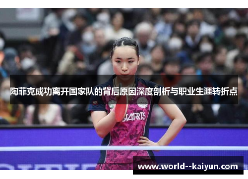 陶菲克成功离开国家队的背后原因深度剖析与职业生涯转折点 陶菲克成功离开国家队的背后原因深度剖析与职业生涯转折点