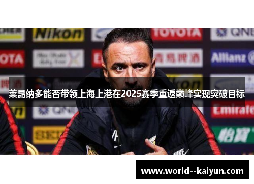 莱昂纳多能否带领上海上港在2025赛季重返巅峰实现突破目标