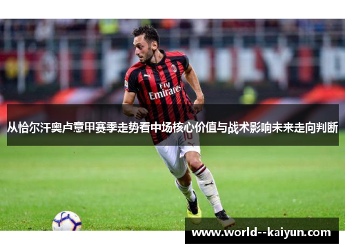 从恰尔汗奥卢意甲赛季走势看中场核心价值与战术影响未来走向判断