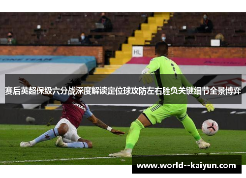 赛后英超保级六分战深度解读定位球攻防左右胜负关键细节全景博弈