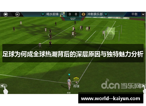 足球为何成全球热潮背后的深层原因与独特魅力分析