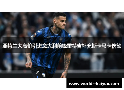 亚特兰大高价引进意大利前锋雷特吉补充斯卡马卡伤缺
