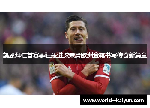 凯恩拜仁首赛季狂轰进球荣膺欧洲金靴书写传奇新篇章