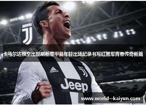 卡马尔达横空出世刷新意甲最年轻出场纪录书写红黑军青春传奇新篇