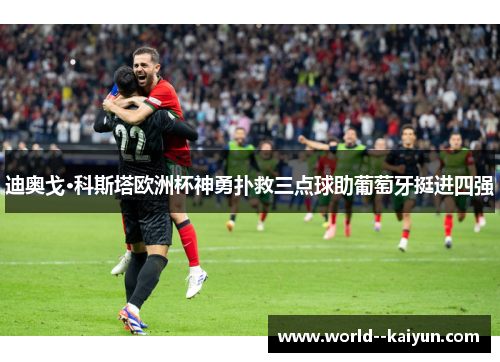 迪奥戈·科斯塔欧洲杯神勇扑救三点球助葡萄牙挺进四强