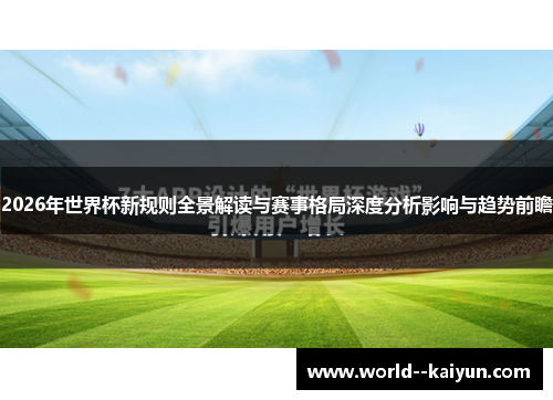 2026年世界杯新规则全景解读与赛事格局深度分析影响与趋势前瞻