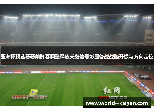 亚洲杯预选赛赛前阵容调整释放关键信号彰显备战战略升级与方向定位
