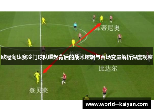欧冠淘汰赛冷门球队崛起背后的战术逻辑与赛场变量解析深度观察
