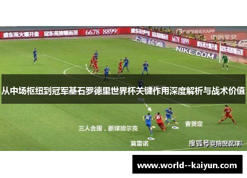 从中场枢纽到冠军基石罗德里世界杯关键作用深度解析与战术价值 从中场枢纽到冠军基石罗德里世界杯关键作用深度解析与战术价值