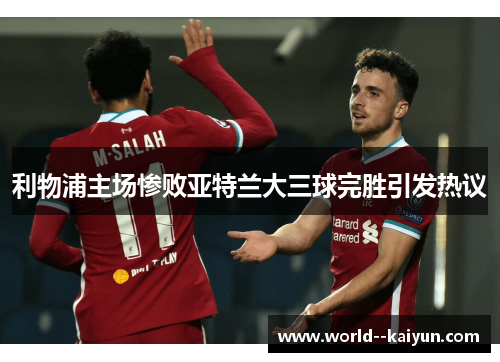利物浦主场惨败亚特兰大三球完胜引发热议