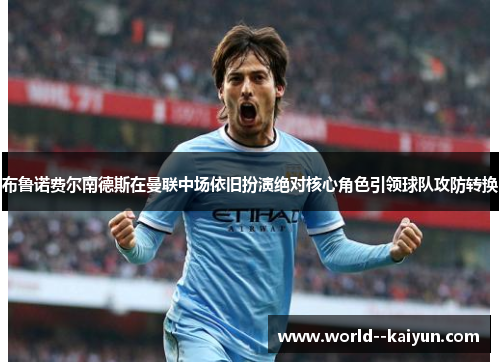 布鲁诺费尔南德斯在曼联中场依旧扮演绝对核心角色引领球队攻防转换 布鲁诺费尔南德斯在曼联中场依旧扮演绝对核心角色引领球队攻防转换