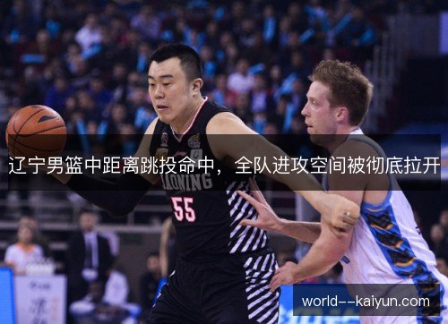 辽宁男篮中距离跳投命中，全队进攻空间被彻底拉开